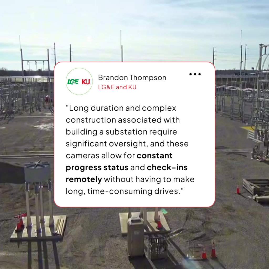 a substation project that relies on energy real-time video surveillance with a quote from a manager that says ""Long duration and complex construction associated with building a substation requires significant oversight, and these cameras allow for constant progress status and check-ins remotely without having to make long, time-consuming drives."