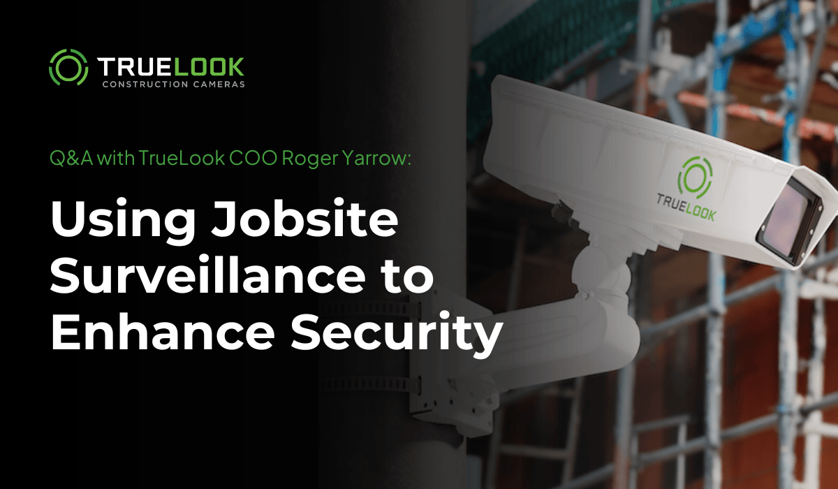 Q and A with TrueLook COO Roger Yarrow: Using Jobsite Surveillance to Enhance Security