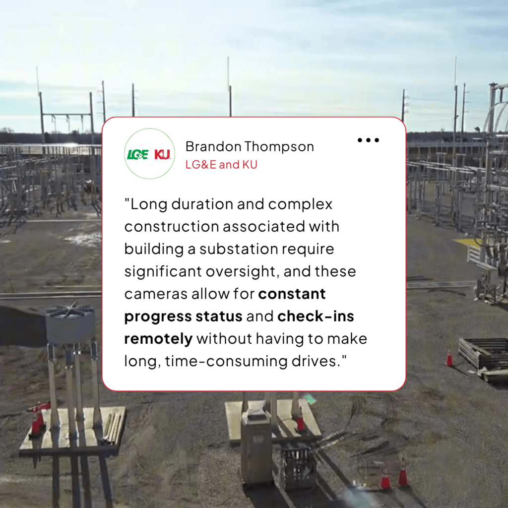 a substation project that relies on energy real-time video surveillance with a quote from a manager that says ""Long duration and complex construction associated with building a substation requires significant oversight, and these cameras allow for constant progress status and check-ins remotely without having to make long, time-consuming drives."